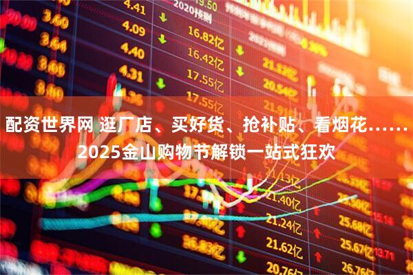 配资世界网 逛厂店、买好货、抢补贴、看烟花……2025金山购物节解锁一站式狂欢
