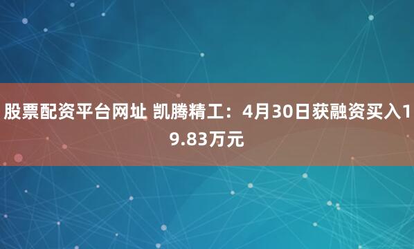 股票配资平台网址 凯腾精工：4月30日获融资买入19.83万元
