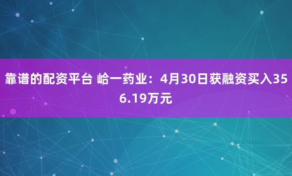 靠谱的配资平台 峆一药业：4月30日获融资买入356.19万元