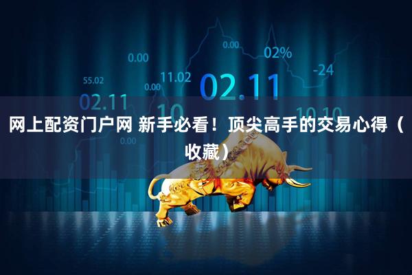 网上配资门户网 新手必看！顶尖高手的交易心得（收藏）