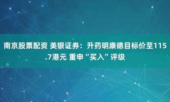 南京股票配资 美银证券：升药明康德目标价至115.7港元 重申“买入”评级