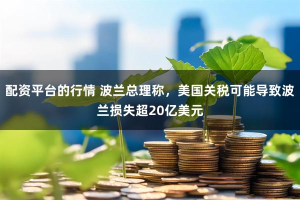 配资平台的行情 波兰总理称，美国关税可能导致波兰损失超20亿美元