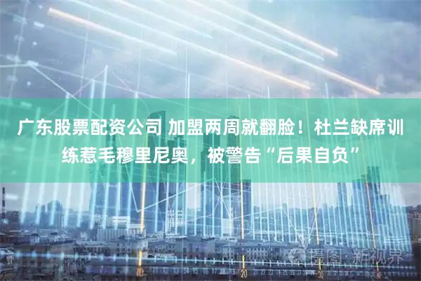 广东股票配资公司 加盟两周就翻脸！杜兰缺席训练惹毛穆里尼奥，被警告“后果自负”