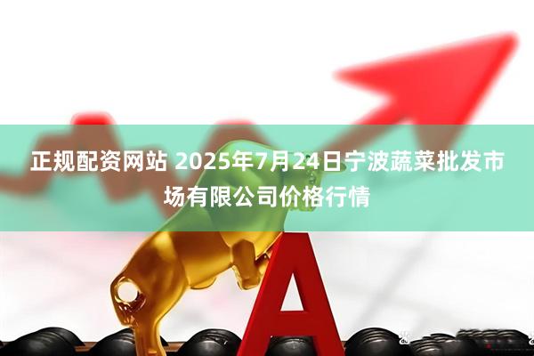 正规配资网站 2025年7月24日宁波蔬菜批发市场有限公司价格行情