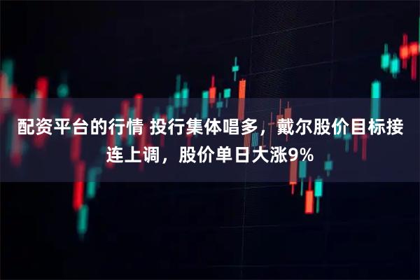配资平台的行情 投行集体唱多，戴尔股价目标接连上调，股价单日大涨9%