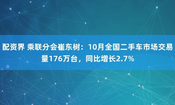 配资界 乘联分会崔东树：10月全国二手车市场交易量176万台，同比增长2.7%